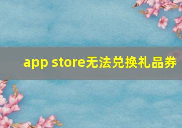 app store无法兑换礼品券